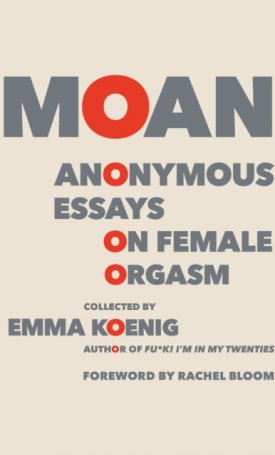 Koenig, Emma: MOAN - Anonymous Essays on Female Orgasm