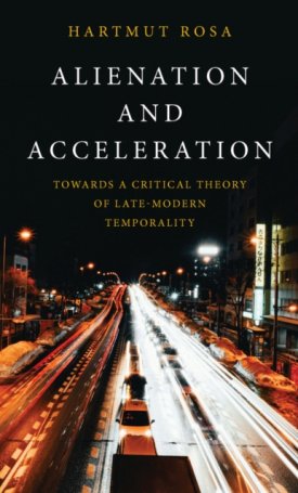 Alienation and Acceleration : Towards a Critical Theory of Late-Modern Temporality