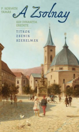 P. Horváth Tamás: A Zsolnay - Egy dinasztia eredete