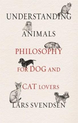 Svendsen, Lars: Understanding Animals - Philosophy for Dog and Cat Lovers