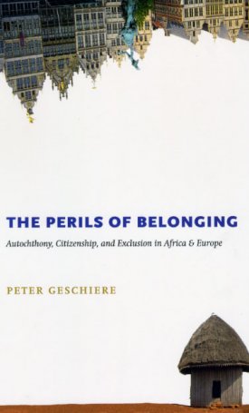 Geschiere, Peter: The Perils of Belonging - Autochthony, Citizenship, and Exclusion in Africa and Europe