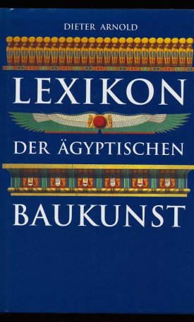 Arnold, Dieter: Lexikon der ägyptischen Baukunst