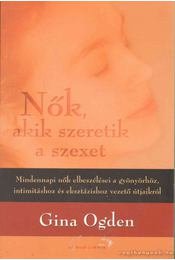 Ogden, Gina: Nők, akik szeretik a szexet - Mindennapi nők elbeszélései a gyönyörhöz, intimitáshoz és eksztázishoz vezető útjaikról