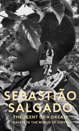 Salgado, Sebastiao: Salgado: Scent of a Dream - Travels in the World of Coffee