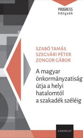 Szabó Tamás, Szegvári Péter, Zongor Gábor: A magyar önkormányzatiság útja a helyi hatalomtól a szakadék széléig