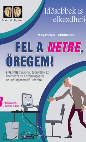 Mayer István: Fel a netre, öregem! - Idősebbek is elkezdhetik - Frissített gyakorlati tudnivalók az internetes világról és a számítógépről