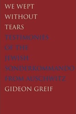 Greif, Gideon: We Wept Without Tears - Testimonies of the Jewish Sonderkommando from Auschwitz