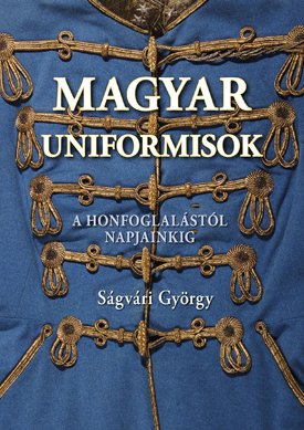 Ságvári György: Magyar uniformisok - A honfoglalástól napjainkig