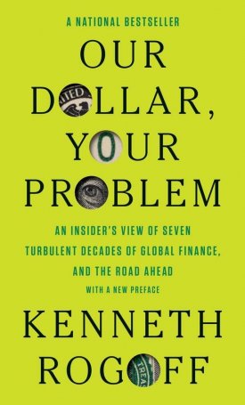 Rogoff, Kenneth S. : Our Dollar, Your Problem : An Insider´s View of Seven Turbulent Decades of Global Finance, and the Road Ahead