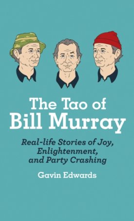 Edwards, Gavin: The Tao of Bill Murray -  Real-Life Stories of Joy, Enlightenment, and Party Crashing