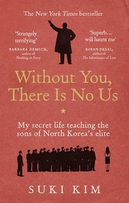 Kim, Suki: Without You, There Is No Us - My secret life teaching the sons of North Korea’s elite