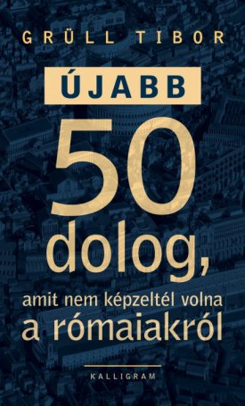 Grüll Tibor: Újabb 50 dolog, amit nem képzeltél volna a rómaiakról
