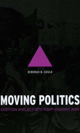 Gould, Deborah B.: Moving Politics - Emotion and ACT UP`s Fight against AIDS