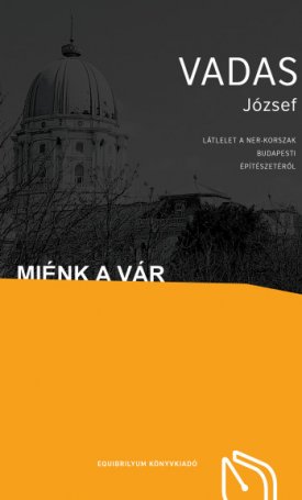 Vadas József: Miénk a Vár - Látlelet a NER-korszak budapesti építészetéről