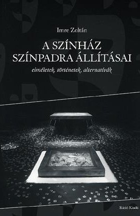 Imre Zoltán: A színház színpadra állításai - elméletek, történetek, alternatívák