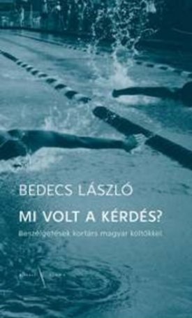 Bedecs László: Mi volt a kérdés? - Beszélgetések kortárs magyar költőkkel