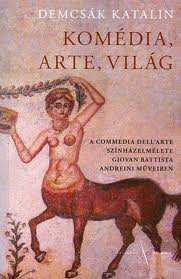 Komédia, arte, világ - A Commedia Dell`Arte színházelmélete Giovan Battista Andreini műveiben