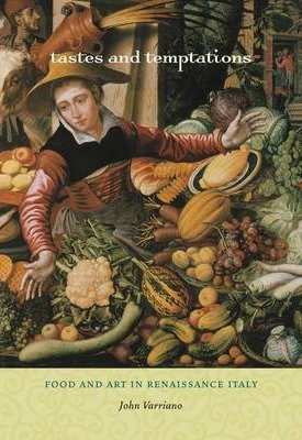 Varriano, John: Tastes and Temptations - Food and Art in Renaissance Italy
