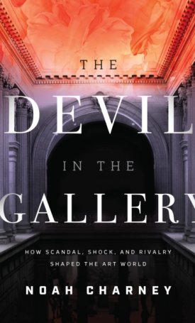 Charney, Noah: The Devil in the Gallery : How Scandal, Shock, and Rivalry Shaped the Art World