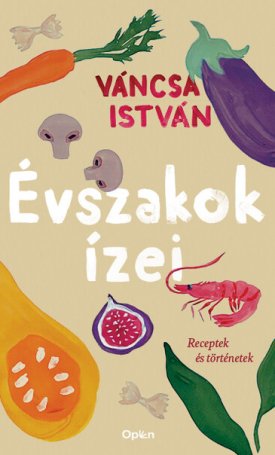 Váncsa István: Évszakok ízei - Receptek és történetek