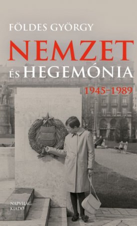 Földes György: Nemzet és hegemónia - Magyarország 1945-1989
