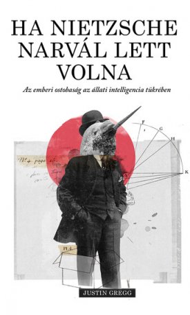 Gregg, Justin: Ha Nietzsche narvál lett volna - Az emberi ostobaság az állati intelligencia tükrében