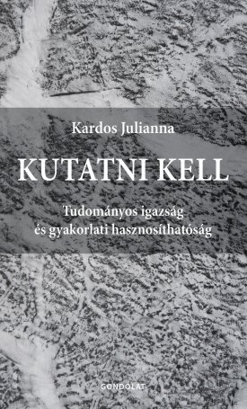 Kardos Julianna: Kutatni kell - Tudományos igazság és gyakorlati hasznosíthatóság