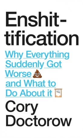 Enshittification : Why Everything Suddenly Got Worse and What To Do About It