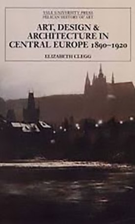 Clegg, Elizabeth: Art, Design, and Architecture in Central Europe 1890-1920