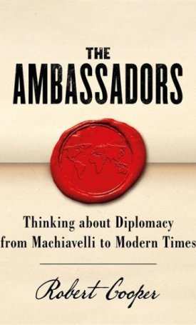 Cooper, Robert: The Ambassadors - Thinking About Diplomacy from Machiavelli to Modern Times