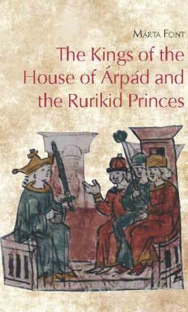 Font Márta: The Kings of the House of Árpád and the Rurikid Princes - Cooperation and conflict in medieval Hunga