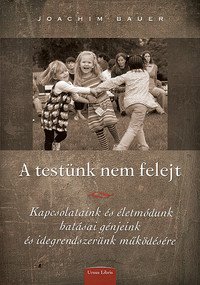 Bauer, Joachim: A testünk nem felejt- Kapcsolataink és életmódunk hatásai génjeink és idegrendszerünk működésére