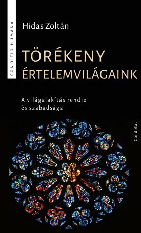 Hidas Zoltán: Törékeny értelemvilágaink. A világalakítás rendje és szabadsága