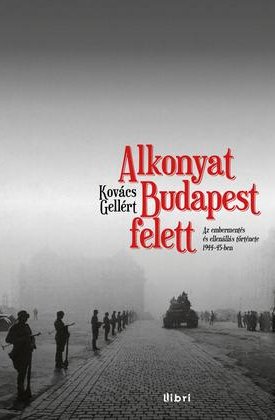 Kovács Gellért: Alkonyat Budapest felett. Az embermentés és ellenállás története 1944-45-ben