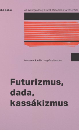 Dobó Gábor: Futurizmus, Dada, Kassákizmus : Az avantgárd folyóiratok társadalomtörténetéről – transznacionális megközelítésben