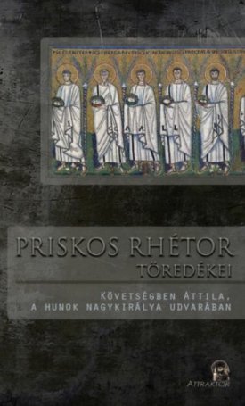 Priskos rhétor töredékei - Követségben Attila, a hunok nagykirálya udvarában