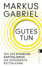 Gabriel, Markus : Gutes tun - Wie der ethische Kapitalismus die Demokratie retten kann