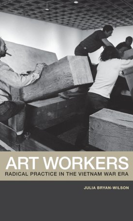 Bryan-Wilson, Julia : Art Workers - Radical Practice in the Vietnam War Era