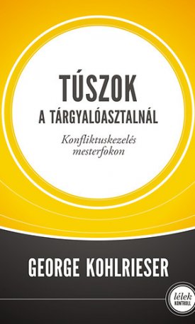 Kohlrieser, George: Túszok a tárgyalóasztalnál. Konfliktuskezelés mesterfokon