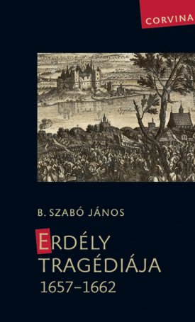 B. Szabó János: Erdély tragédiája 1657-1662