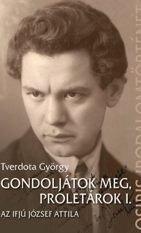 Tverdota György: Gondoljátok meg, proletárok I. - Az ifjú József Attila