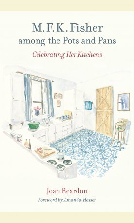 Reardon, Joan: M. F. K. Fisher among the Pots and Pans - Celebrating Her Kitchens