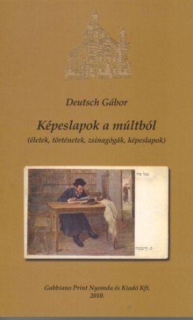 Deutsch Gábor: Képeslapok a múltból - (életek, történetek, zsinagógák, képeslapok)