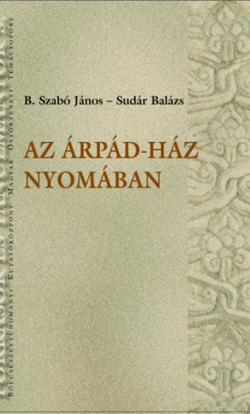 B. Szabó János, Sudár Balázs: Az Árpád-ház nyomában