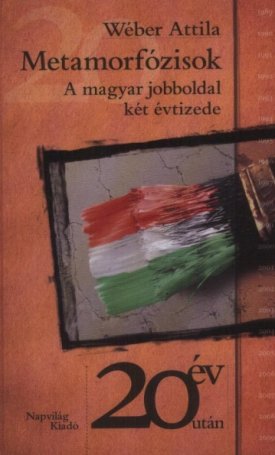 Wéber Attila: Metamorfózisok -  A magyar jobboldal két évtizede