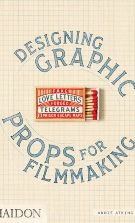 Atkins, Annie: Fake Love Letters, Forged Telegrams, and Prison Escape Maps : Designing Graphic Props for Filmmaking