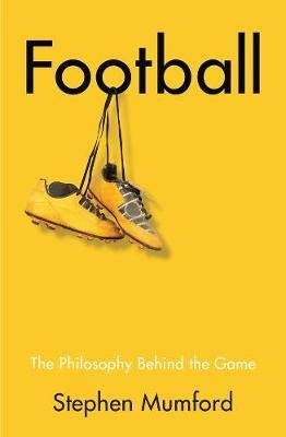 Mumford, Stephen: Football - Philosophy Behind the Game