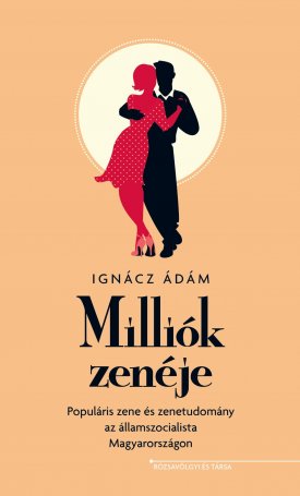 Ignácz Ádám: Milliók zenéje - Populáris zene és zenetudomány az államszocialista Magyarországon