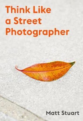 Stuart, Matt, Brown, Derren: Think Like a Street Photographer