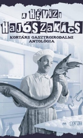  A hévízi hajószakács. Kortárs gasztroirodalmi antológia
